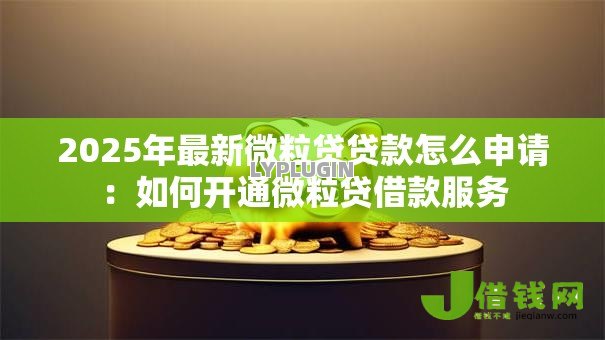 2025年最新微粒贷贷款怎么申请:如何开通微粒贷借款服务 2025年最新微粒贷贷款怎么申请:如何开通微粒贷借款服务