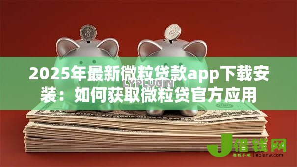 2025年最新微粒贷款app下载安装:如何获取微粒贷官方应用 2025年最新微粒贷款app下载安装:如何获取微粒贷官方应用