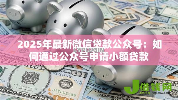 2025年最新微信贷款公众号:如何通过公众号申请小额贷款 2025年最新微信贷款公众号:如何通过公众号申请小额贷款