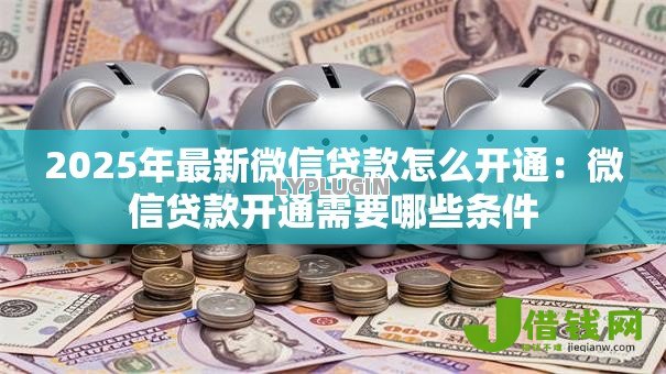 2025年最新微信贷款怎么开通：微信贷款开通需要哪些条件