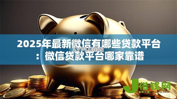 2025年最新微信有哪些贷款平台:微信贷款平台哪家靠谱 2025年最新微信有哪些贷款平台:微信贷款平台哪家靠谱