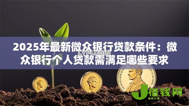 2025年最新微众银行贷款条件：微众银行个人贷款需满足哪些要求