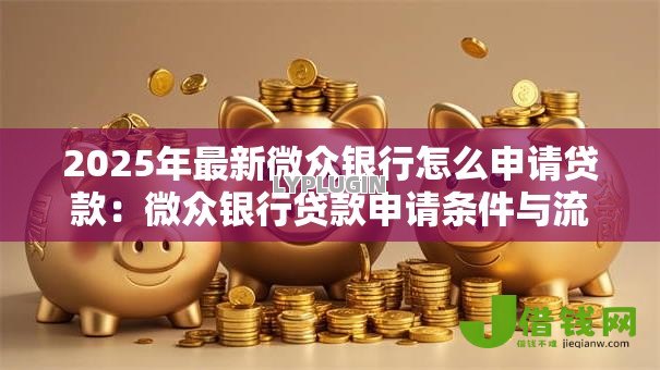 2025年最新微众银行怎么申请贷款：微众银行贷款申请条件与流程详解