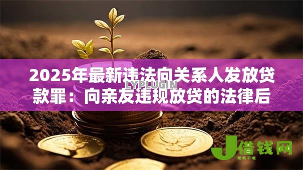 2025年最新违法向关系人发放贷款罪:向亲友违规放贷的法律后果 2025年最新违法向关系人发放贷款罪:向亲友违规放贷的法律后果