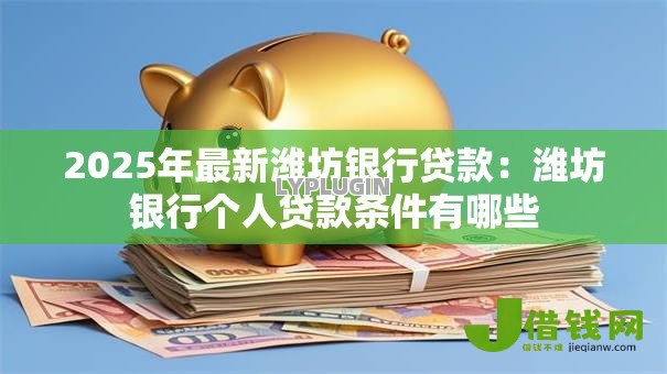 2025年最新潍坊银行贷款：潍坊银行个人贷款条件有哪些