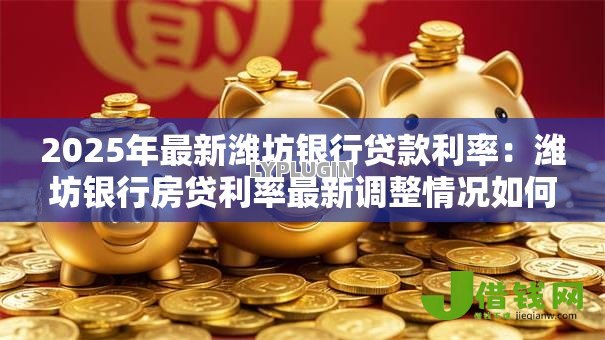 2025年最新潍坊银行贷款利率：潍坊银行房贷利率最新调整情况如何