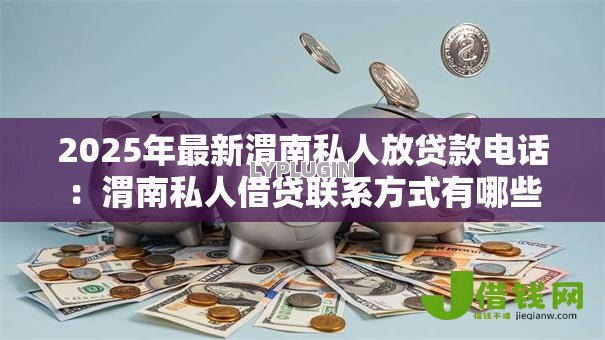 2025年最新渭南私人放贷款电话：渭南私人借贷联系方式有哪些