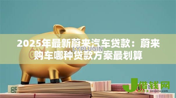 2025年最新蔚来汽车贷款:蔚来购车哪种贷款方案最划算 2025年最新蔚来汽车贷款:蔚来购车哪种贷款方案最划算