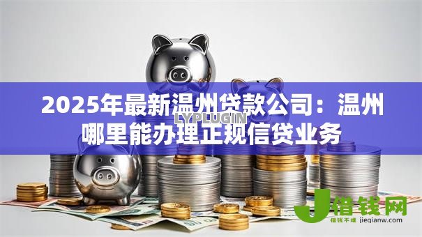 2025年最新温州贷款公司：温州哪里能办理正规信贷业务