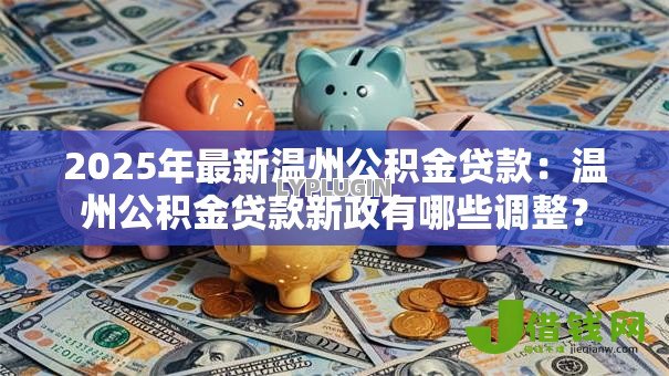 2025年最新温州公积金贷款:温州公积金贷款新政有哪些调整? 2025年最新温州公积金贷款:温州公积金贷款新政有哪些调整?