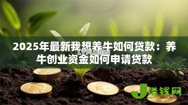 2025年最新我想养牛如何贷款:养牛创业资金如何申请贷款 2025年最新我想养牛如何贷款:养牛创业资金如何申请贷款