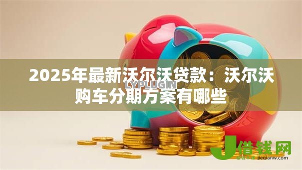 2025年最新沃尔沃贷款：沃尔沃购车分期方案有哪些