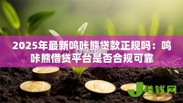 2025年最新呜咔熊贷款正规吗：呜咔熊借贷平台是否合规可靠
