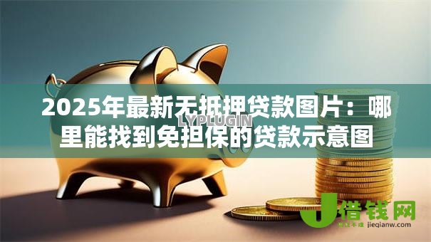 2025年最新无抵押贷款图片:哪里能找到免担保的贷款示意图 2025年最新无抵押贷款图片:哪里能找到免担保的贷款示意图