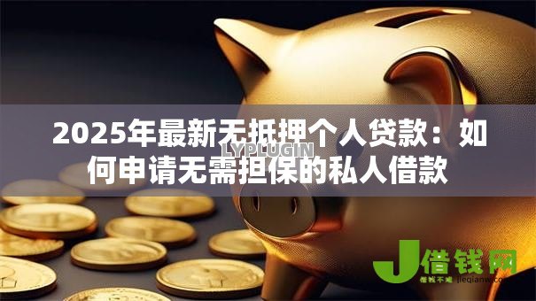 2025年最新无抵押个人贷款：如何申请无需担保的私人借款