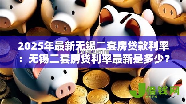 2025年最新无锡二套房贷款利率:无锡二套房贷利率最新是多少? 2025年最新无锡二套房贷款利率:无锡二套房贷利率最新是多少?