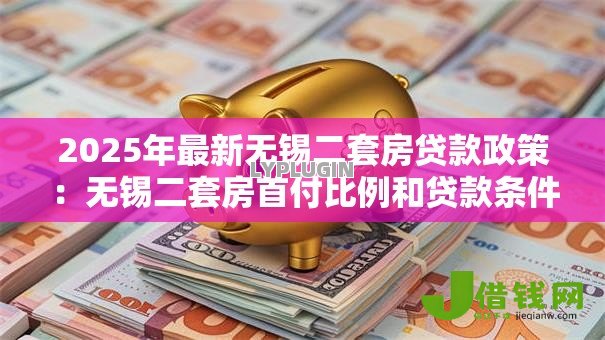 2025年最新无锡二套房贷款政策：无锡二套房首付比例和贷款条件如何