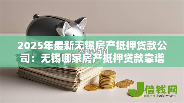 2025年最新无锡房产抵押贷款公司:无锡哪家房产抵押贷款靠谱 2025年最新无锡房产抵押贷款公司:无锡哪家房产抵押贷款靠谱