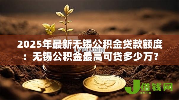 2025年最新无锡公积金贷款额度:无锡公积金最高可贷多少万? 2025年最新无锡公积金贷款额度:无锡公积金最高可贷多少万?