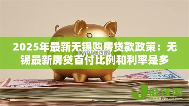 2025年最新无锡购房贷款政策：无锡最新房贷首付比例和利率是多少？