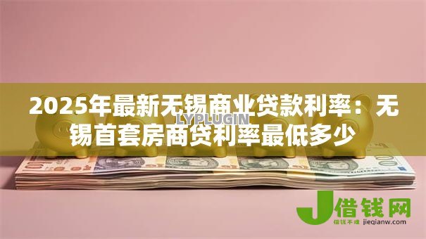2025年最新无锡商业贷款利率：无锡首套房商贷利率最低多少