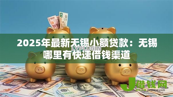 2025年最新无锡小额贷款:无锡哪里有快速借钱渠道 2025年最新无锡小额贷款:无锡哪里有快速借钱渠道