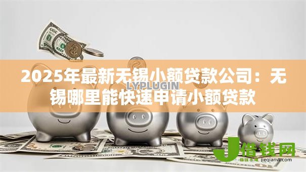 2025年最新无锡小额贷款公司:无锡哪里能快速申请小额贷款 2025年最新无锡小额贷款公司:无锡哪里能快速申请小额贷款