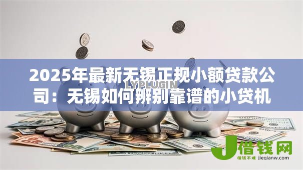 2025年最新无锡正规小额贷款公司:无锡如何辨别靠谱的小贷机构 2025年最新无锡正规小额贷款公司:无锡如何辨别靠谱的小贷机构