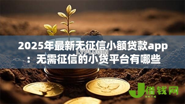 2025年最新无征信小额贷款app:无需征信的小贷平台有哪些 2025年最新无征信小额贷款app:无需征信的小贷平台有哪些