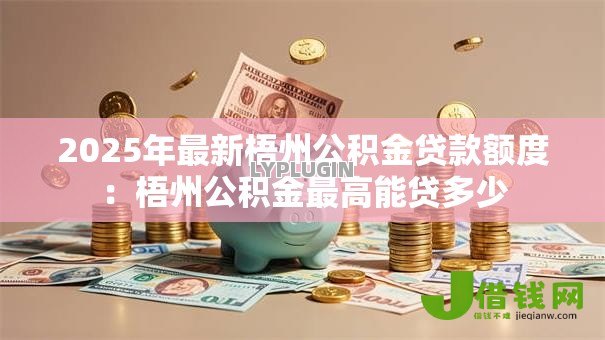 2025年最新梧州公积金贷款额度：梧州公积金最高能贷多少
