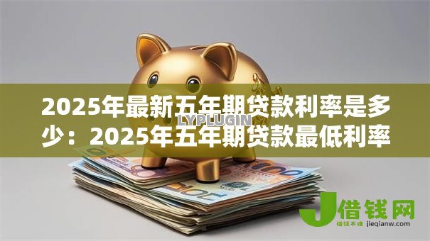 2025年最新五年期贷款利率是多少：2025年五年期贷款最低利率多少