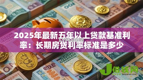 2025年最新五年以上贷款基准利率:长期房贷利率标准是多少 2025年最新五年以上贷款基准利率:长期房贷利率标准是多少