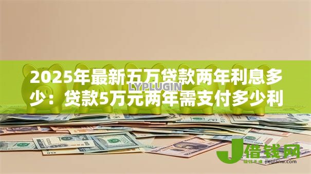 2025年最新五万贷款两年利息多少：贷款5万元两年需支付多少利息