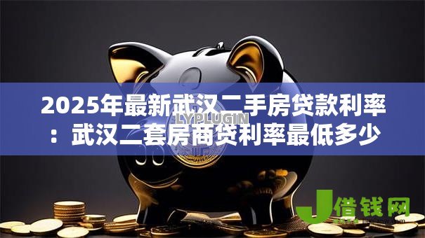 2025年最新武汉二手房贷款利率:武汉二套房商贷利率最低多少 2025年最新武汉二手房贷款利率:武汉二套房商贷利率最低多少