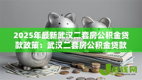 2025年最新武汉二套房公积金贷款政策:武汉二套房公积金贷款如何认定 2025年最新武汉二套房公积金贷款政策:武汉二套房公积金贷款如何认定