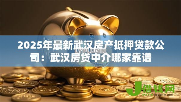 2025年最新武汉房产抵押贷款公司：武汉房贷中介哪家靠谱