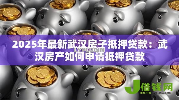 2025年最新武汉房子抵押贷款：武汉房产如何申请抵押贷款