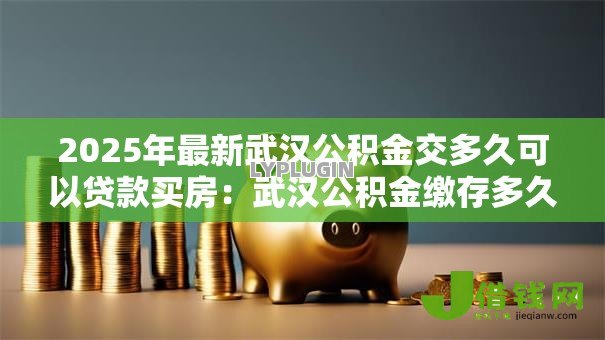 2025年最新武汉公积金交多久可以贷款买房：武汉公积金缴存多久具备贷款资格