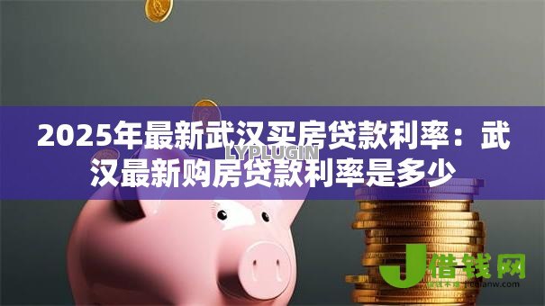 2025年最新武汉买房贷款利率:武汉最新购房贷款利率是多少 2025年最新武汉买房贷款利率:武汉最新购房贷款利率是多少