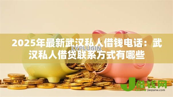 2025年最新武汉私人借钱电话:武汉私人借贷联系方式有哪些 2025年最新武汉私人借钱电话:武汉私人借贷联系方式有哪些