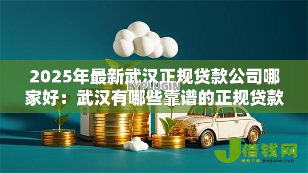 2025年最新武汉正规贷款公司哪家好：武汉有哪些靠谱的正规贷款机构