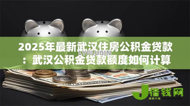 2025年最新武汉住房公积金贷款：武汉公积金贷款额度如何计算