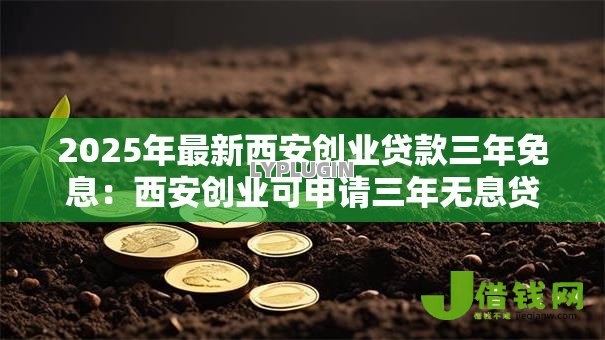2025年最新西安创业贷款三年免息：西安创业可申请三年无息贷款吗