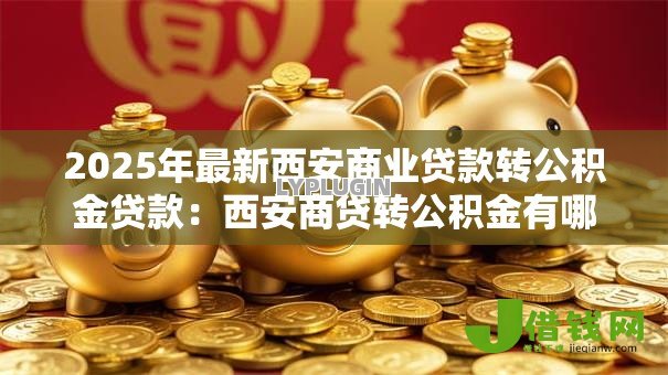 2025年最新西安商业贷款转公积金贷款:西安商贷转公积金有哪些新条件 2025年最新西安商业贷款转公积金贷款:西安商贷转公积金有哪些新条件