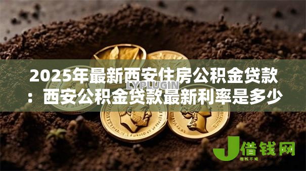 2025年最新西安住房公积金贷款：西安公积金贷款最新利率是多少