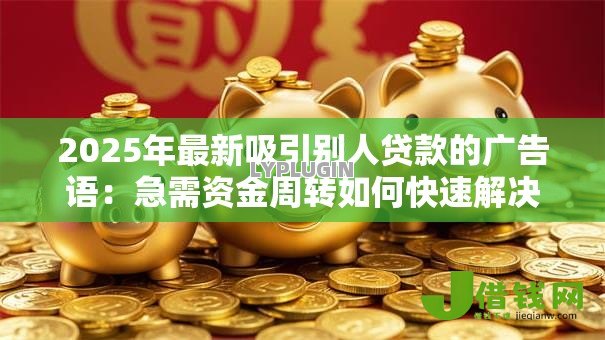 2025年最新吸引别人贷款的广告语:急需资金周转如何快速解决 2025年最新吸引别人贷款的广告语:急需资金周转如何快速解决
