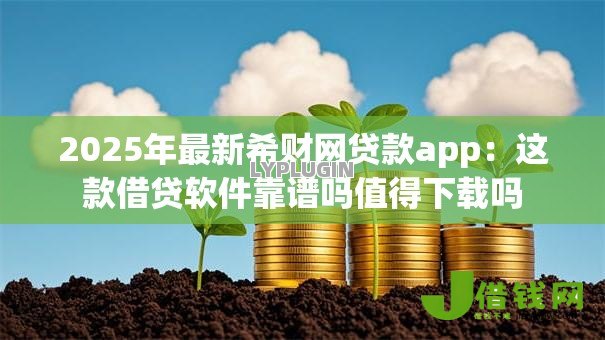 2025年最新希财网贷款app:这款借贷软件靠谱吗值得下载吗 2025年最新希财网贷款app:这款借贷软件靠谱吗值得下载吗