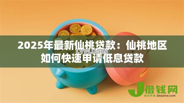 2025年最新仙桃贷款:仙桃地区如何快速申请低息贷款 2025年最新仙桃贷款:仙桃地区如何快速申请低息贷款