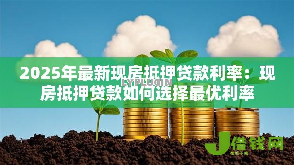 2025年最新现房抵押贷款利率:现房抵押贷款如何选择最优利率 2025年最新现房抵押贷款利率:现房抵押贷款如何选择最优利率