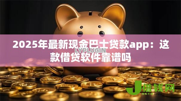 2025年最新现金巴士贷款app:这款借贷软件靠谱吗 2025年最新现金巴士贷款app:这款借贷软件靠谱吗
